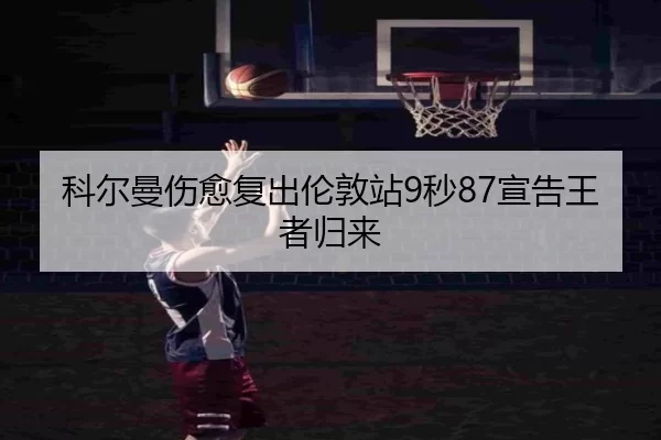 科尔曼伤愈复出伦敦站9秒87宣告王者归来