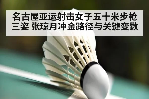名古屋亚运射击女子五十米步枪三姿 张琼月冲金路径与关键变数