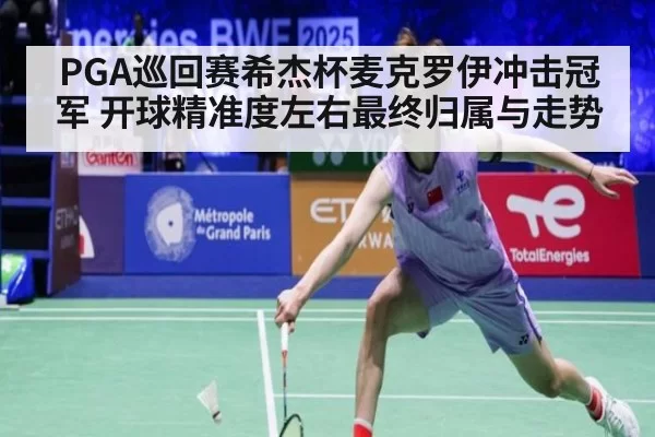 PGA巡回赛希杰杯麦克罗伊冲击冠军 开球精准度左右最终归属与走势